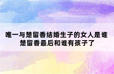 唯一与楚留香结婚生子的女人是谁 楚留香最后和谁有孩子了